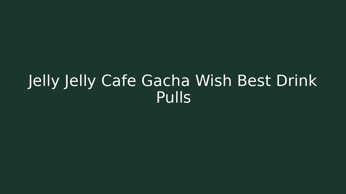 Jelly Jelly Cafe Gacha Wish Best Drink Pulls