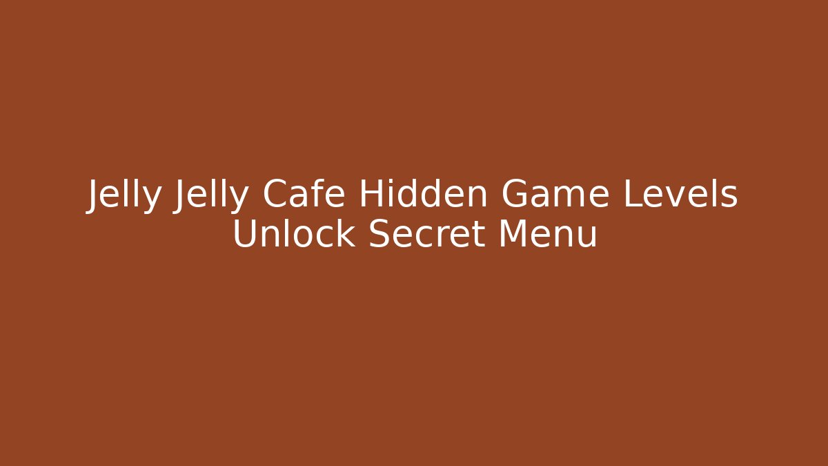 Jelly Jelly Cafe Hidden Game Levels Unlock Secret Menu