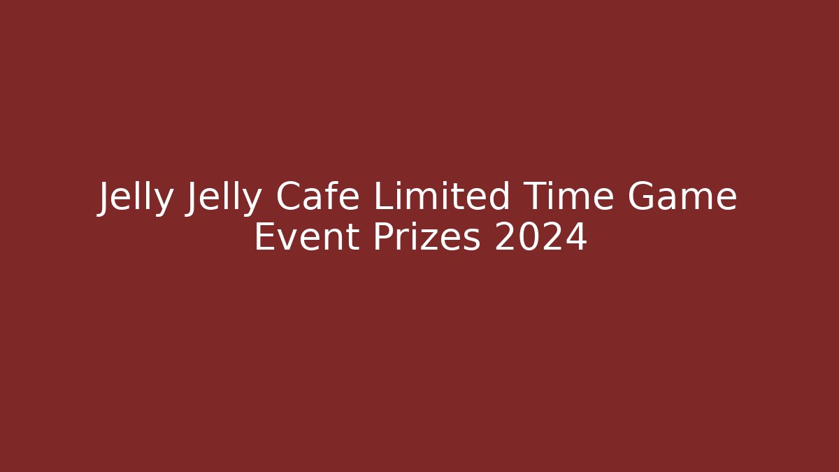 Jelly Jelly Cafe Limited Time Game Event Prizes 2024