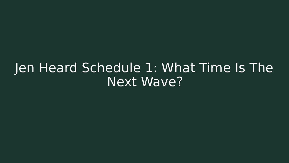 Jen Heard Schedule 1: What Time Is The Next Wave? - Método de Aprovação