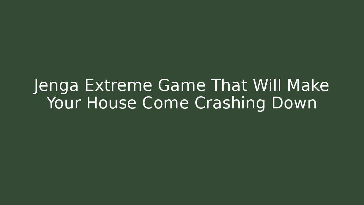 Jenga Extreme Game That Will Make Your House Come Crashing Down