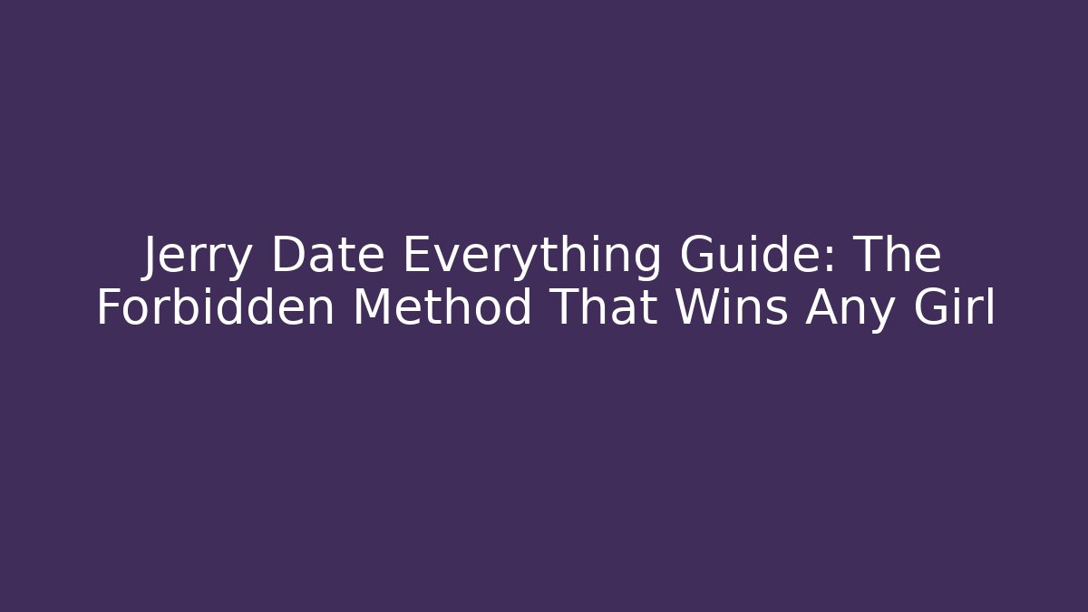 Jerry Date Everything Guide: The Forbidden Method That Wins Any Girl