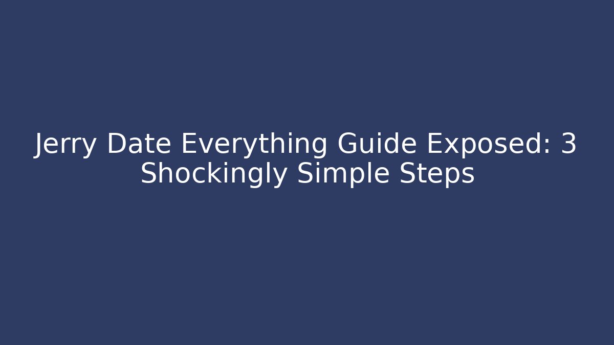 Jerry Date Everything Guide Exposed: 3 Shockingly Simple Steps