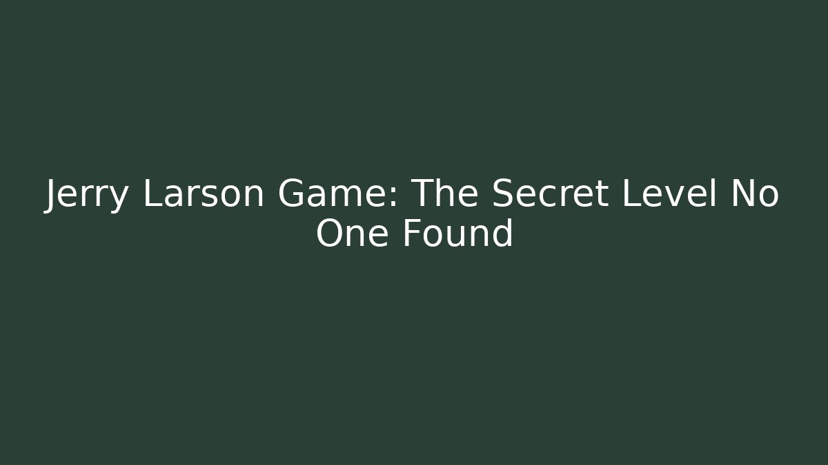 Jerry Larson Game: The Secret Level No One Found