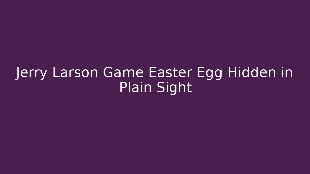 Jerry Larson Game Easter Egg Hidden in Plain Sight - Método de Aprovação