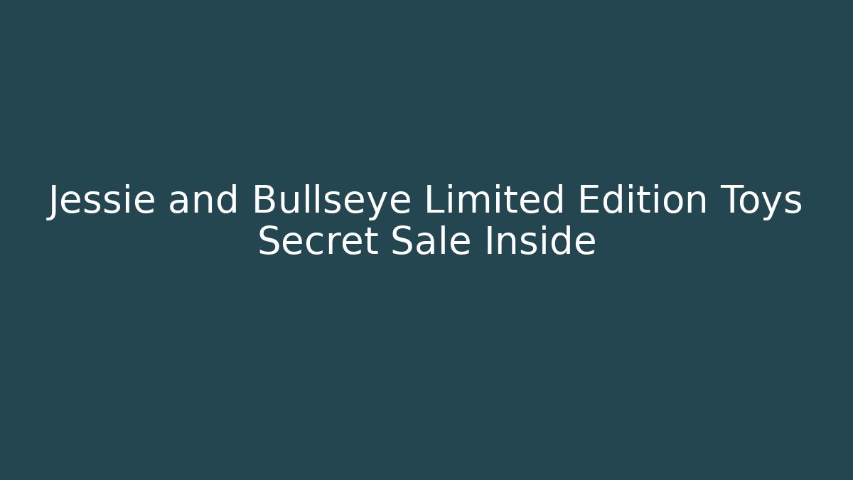 Jessie and Bullseye Limited Edition Toys Secret Sale Inside