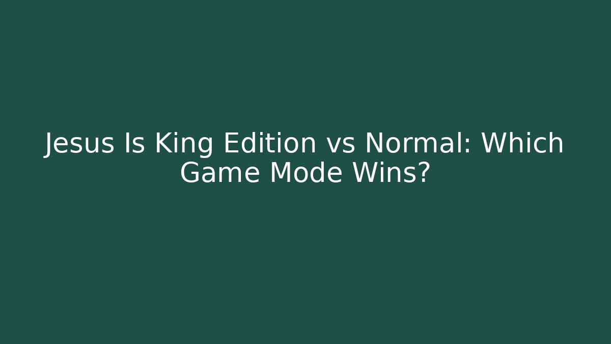 Jesus Is King Edition vs Normal: Which Game Mode Wins?