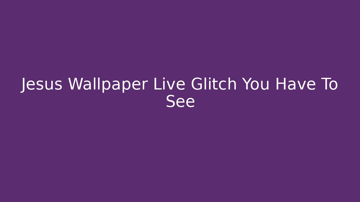 Jesus Wallpaper Live Glitch You Have To See