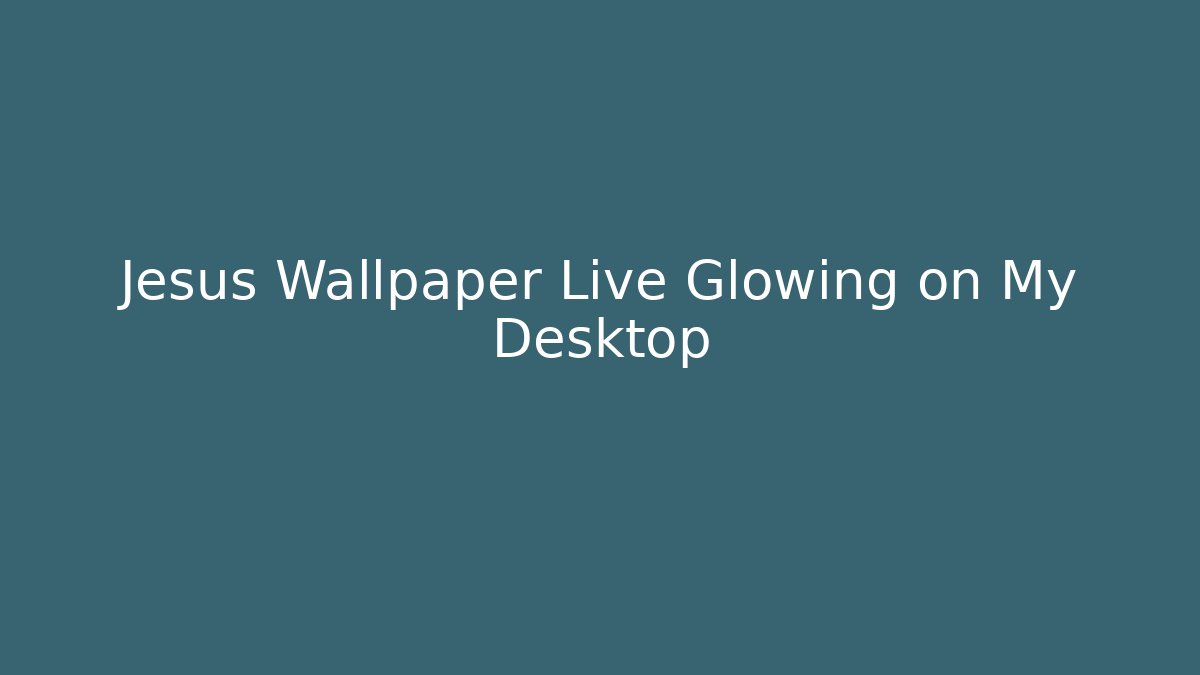 Jesus Wallpaper Live Glowing on My Desktop