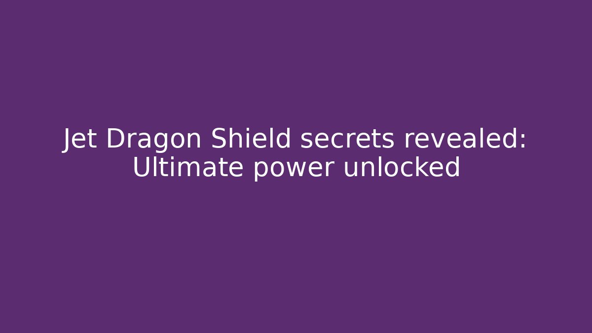 Jet Dragon Shield secrets revealed: Ultimate power unlocked