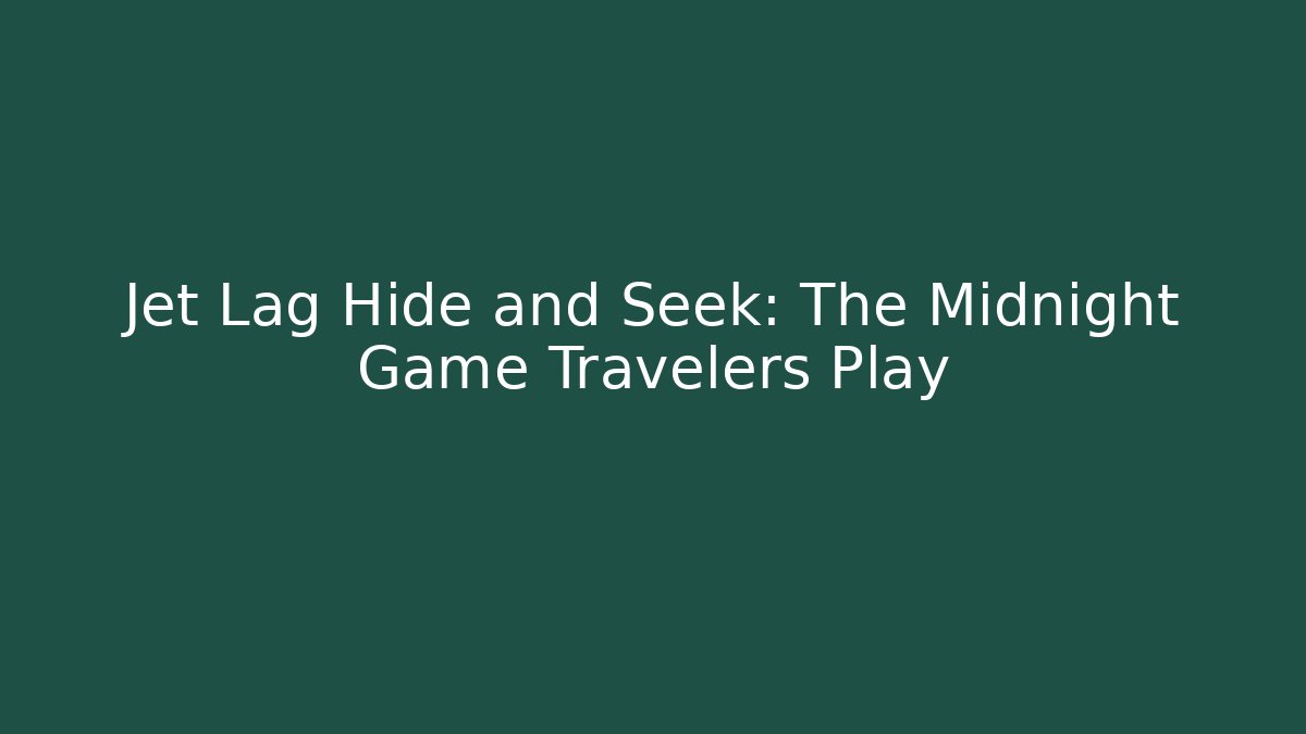Jet Lag Hide and Seek: The Midnight Game Travelers Play