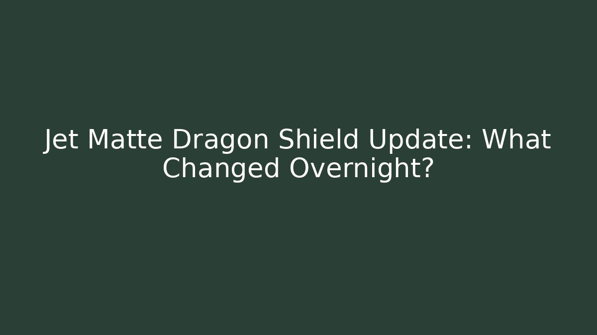 Jet Matte Dragon Shield Update: What Changed Overnight?