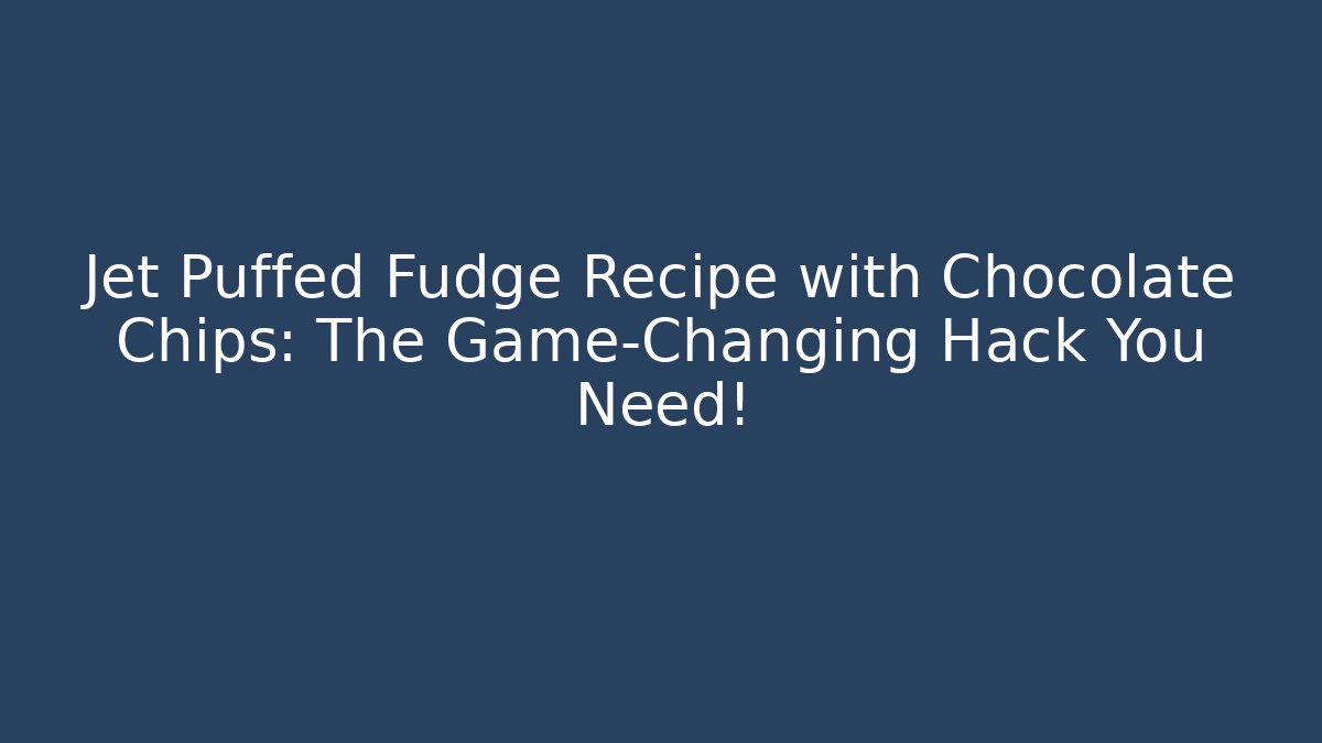 Jet Puffed Fudge Recipe with Chocolate Chips: The Game-Changing Hack You Need!