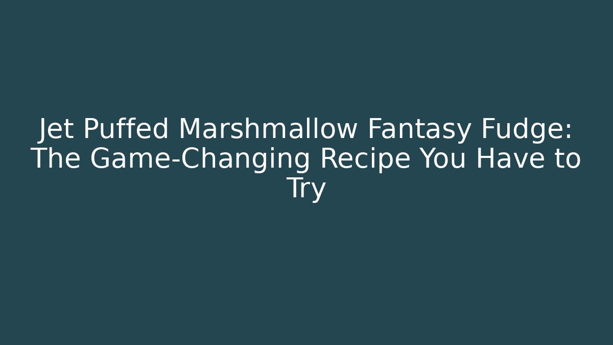 Jet Puffed Marshmallow Fantasy Fudge: The Game-Changing Recipe You Have to Try