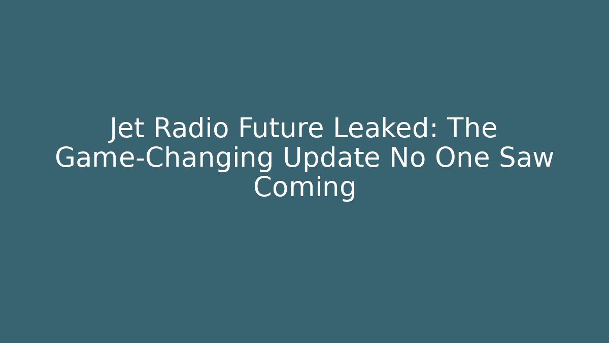 Jet Radio Future Leaked: The Game-Changing Update No One Saw Coming