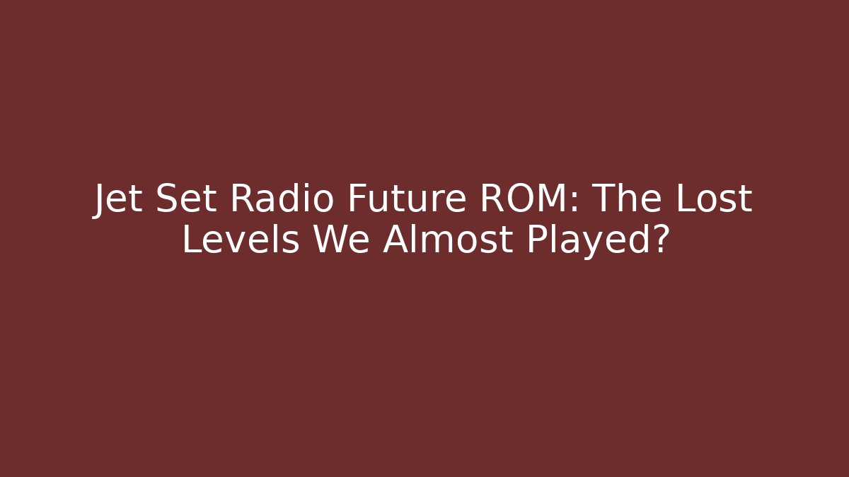 Jet Set Radio Future ROM: The Lost Levels We Almost Played?