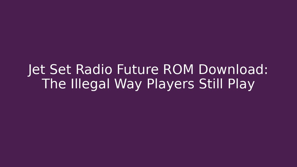 Jet Set Radio Future ROM Download: The Illegal Way Players Still Play