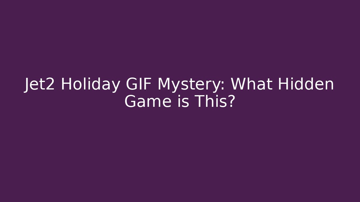 Jet2 Holiday GIF Mystery: What Hidden Game is This?