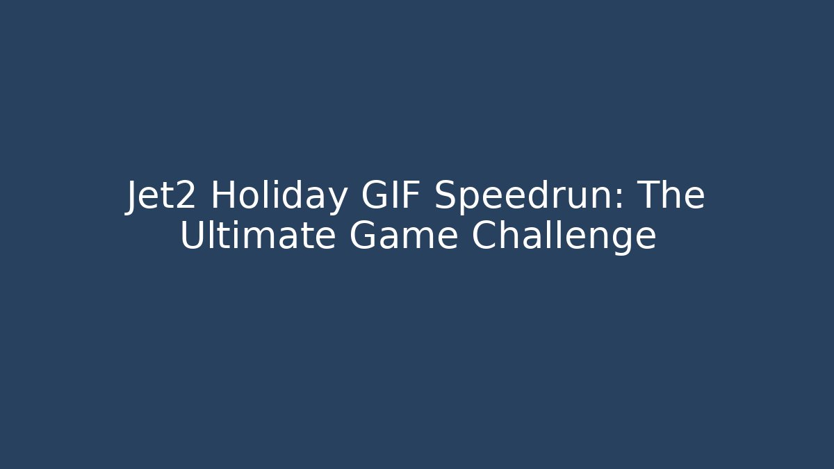 Jet2 Holiday GIF Speedrun: The Ultimate Game Challenge