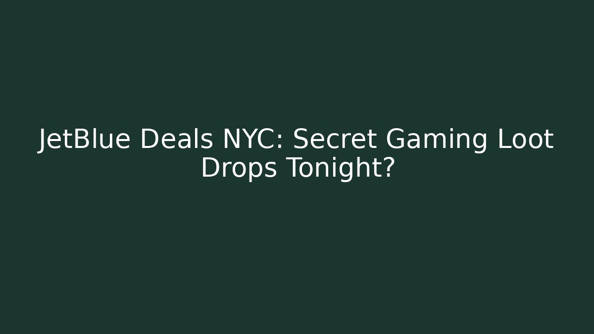 JetBlue Deals NYC: Secret Gaming Loot Drops Tonight?