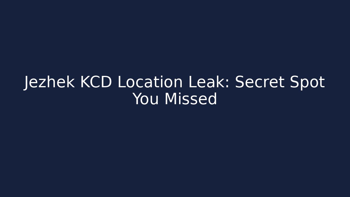 Jezhek KCD Location Leak: Secret Spot You Missed