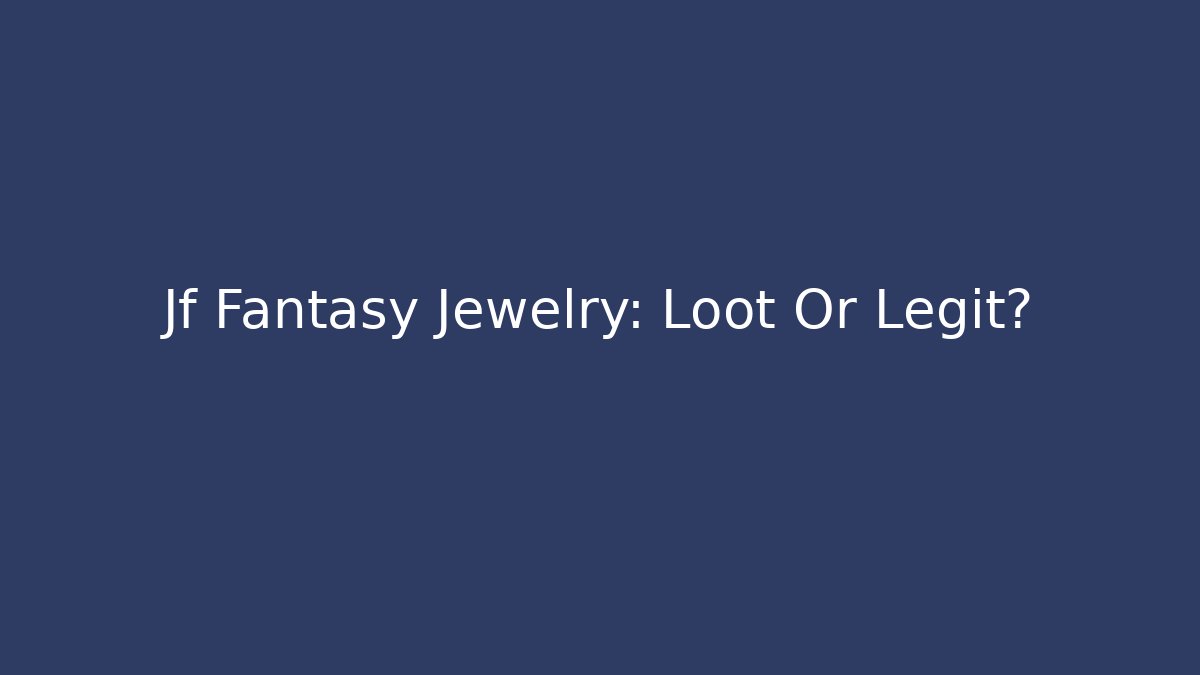 Jf Fantasy Jewelry: Loot Or Legit?