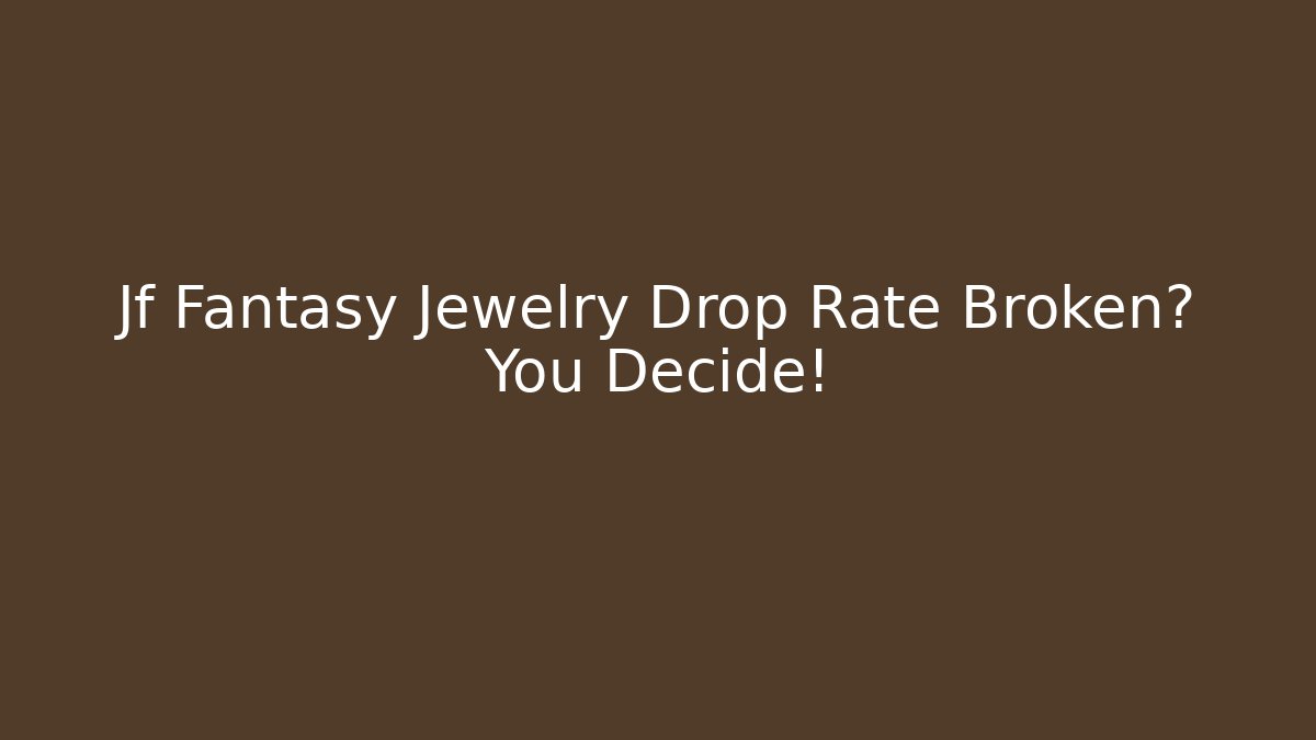 Jf Fantasy Jewelry Drop Rate Broken? You Decide!