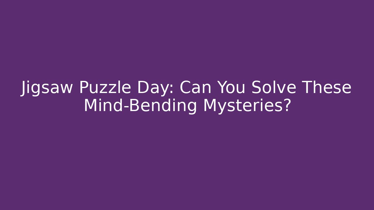 Jigsaw Puzzle Day: Can You Solve These Mind-Bending Mysteries?