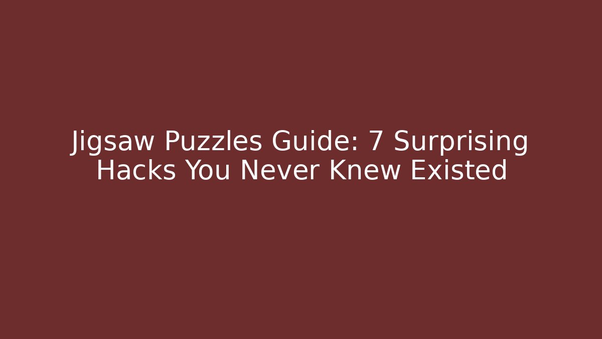 Jigsaw Puzzles Guide: 7 Surprising Hacks You Never Knew Existed