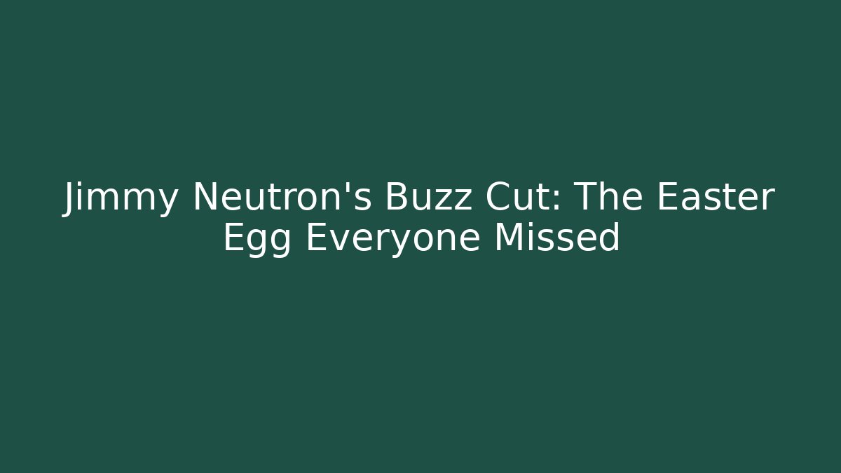Jimmy Neutron’s Buzz Cut: The Easter Egg Everyone Missed