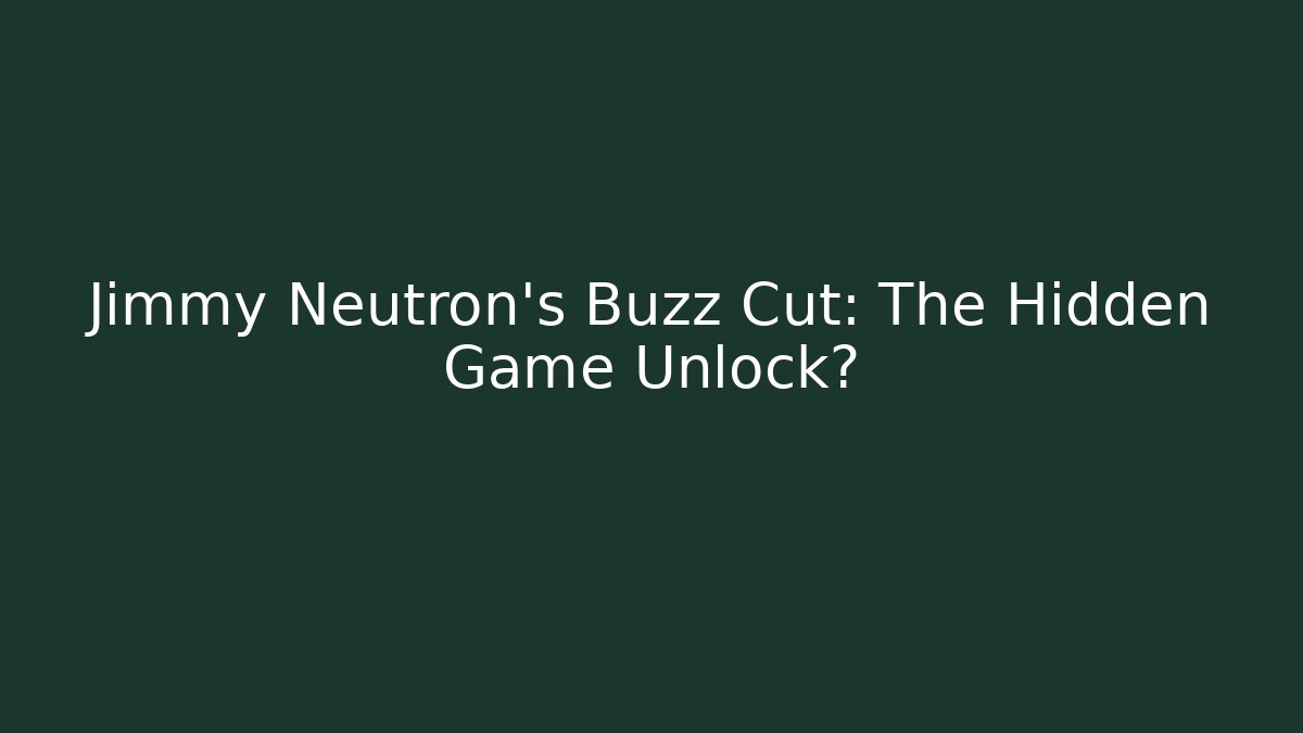 Jimmy Neutron’s Buzz Cut: The Hidden Game Unlock?
