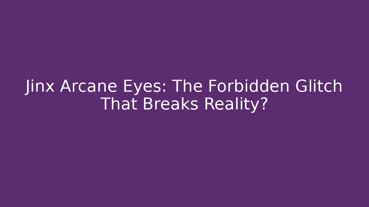 Jinx Arcane Eyes: The Forbidden Glitch That Breaks Reality?