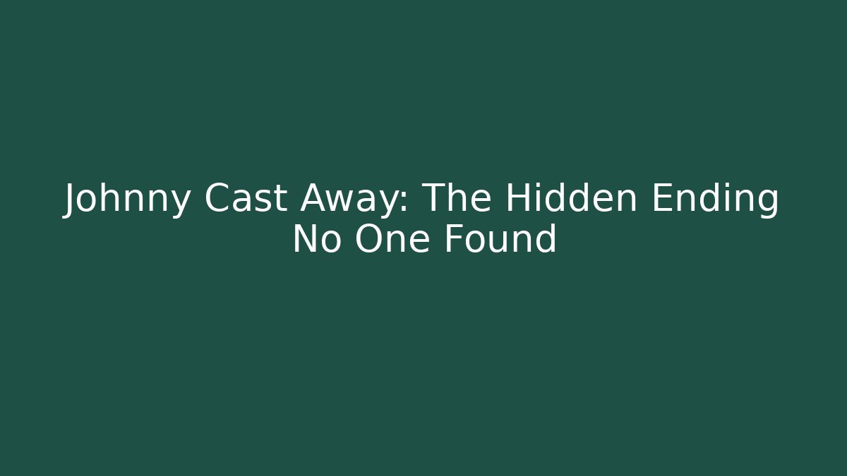 Johnny Cast Away: The Hidden Ending No One Found