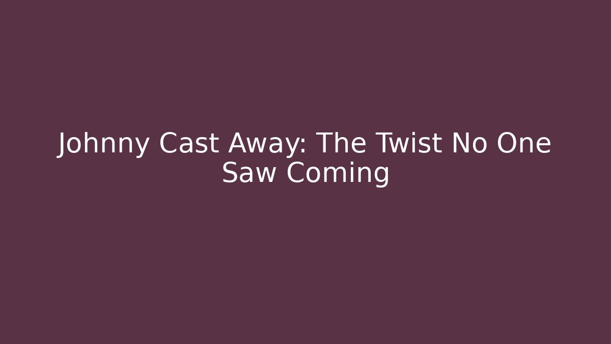 Johnny Cast Away: The Twist No One Saw Coming