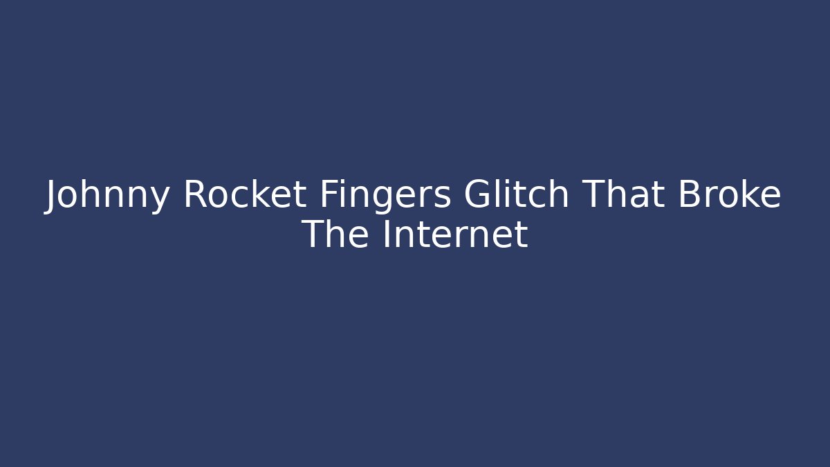 Johnny Rocket Fingers Glitch That Broke The Internet
