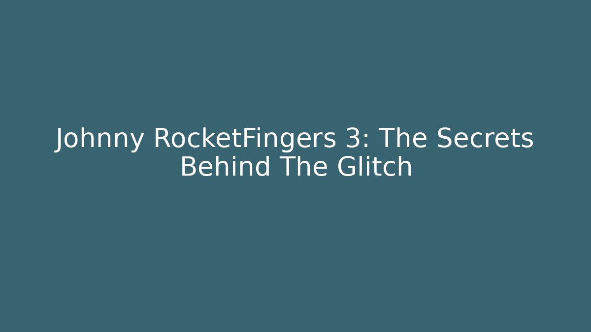 Johnny RocketFingers 3: The Secrets Behind The Glitch