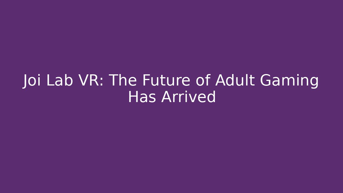 Joi Lab VR: The Future of Adult Gaming Has Arrived