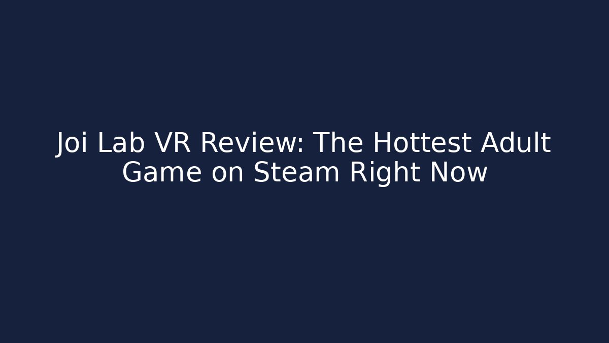 Joi Lab VR Review: The Hottest Adult Game on Steam Right Now