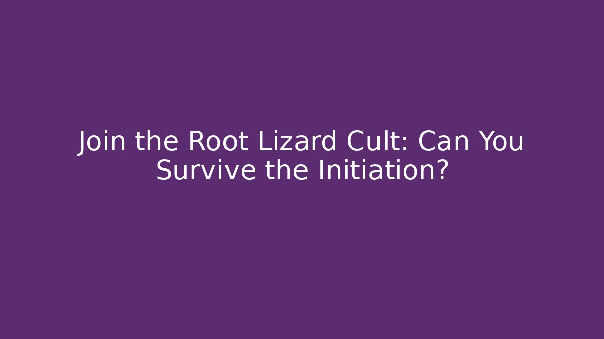 Join the Root Lizard Cult: Can You Survive the Initiation?