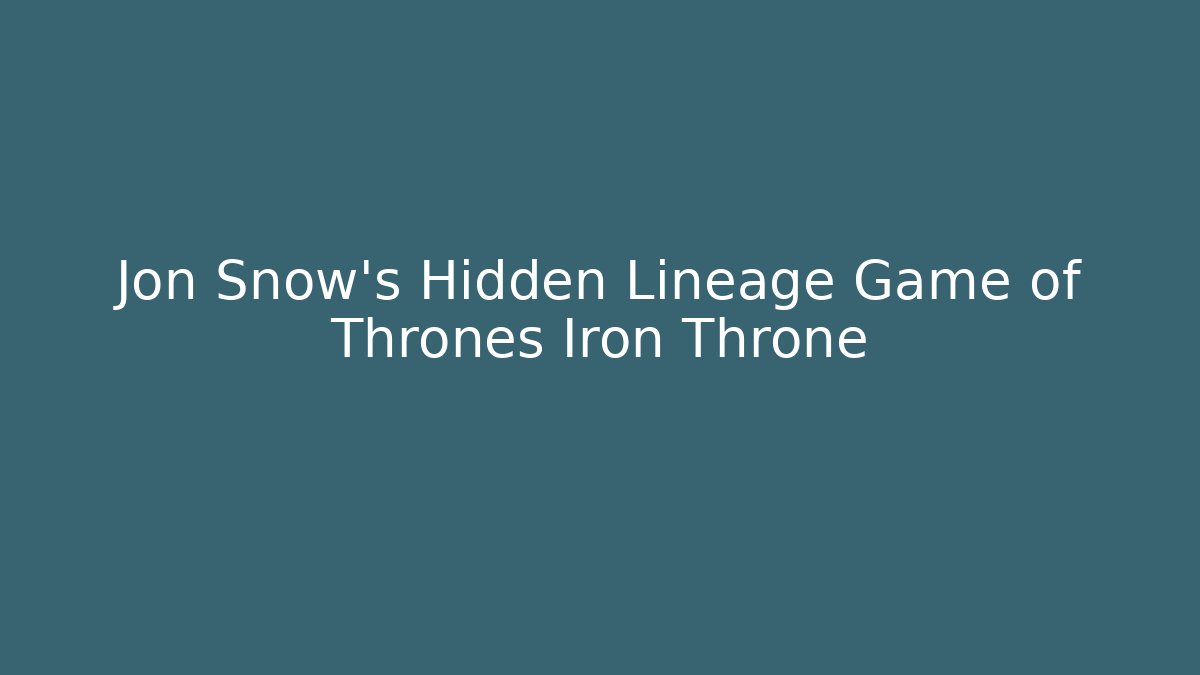 Jon Snow's Hidden Lineage Game of Thrones Iron Throne