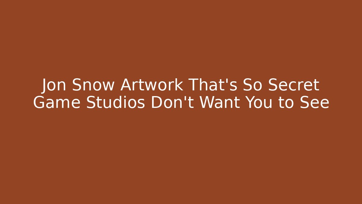 Jon Snow Artwork That’s So Secret Game Studios Don’t Want You to See
