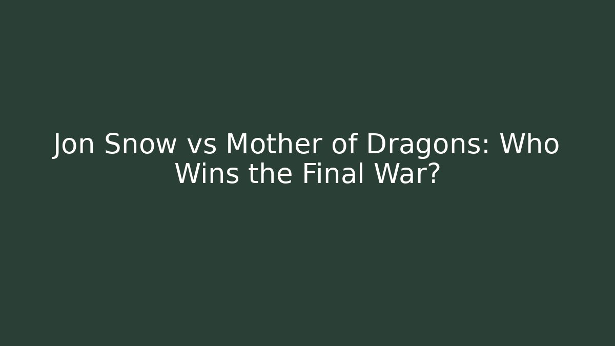 Jon Snow vs Mother of Dragons: Who Wins the Final War?