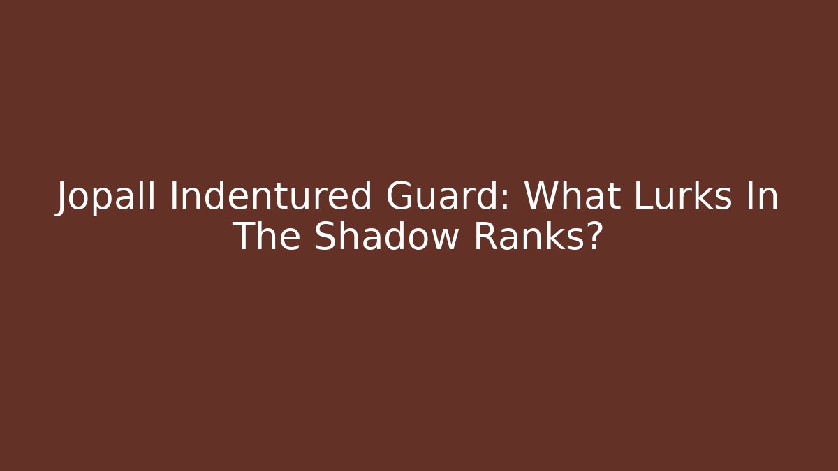 Jopall Indentured Guard: What Lurks In The Shadow Ranks?