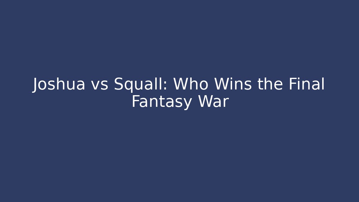 Joshua vs Squall: Who Wins the Final Fantasy War