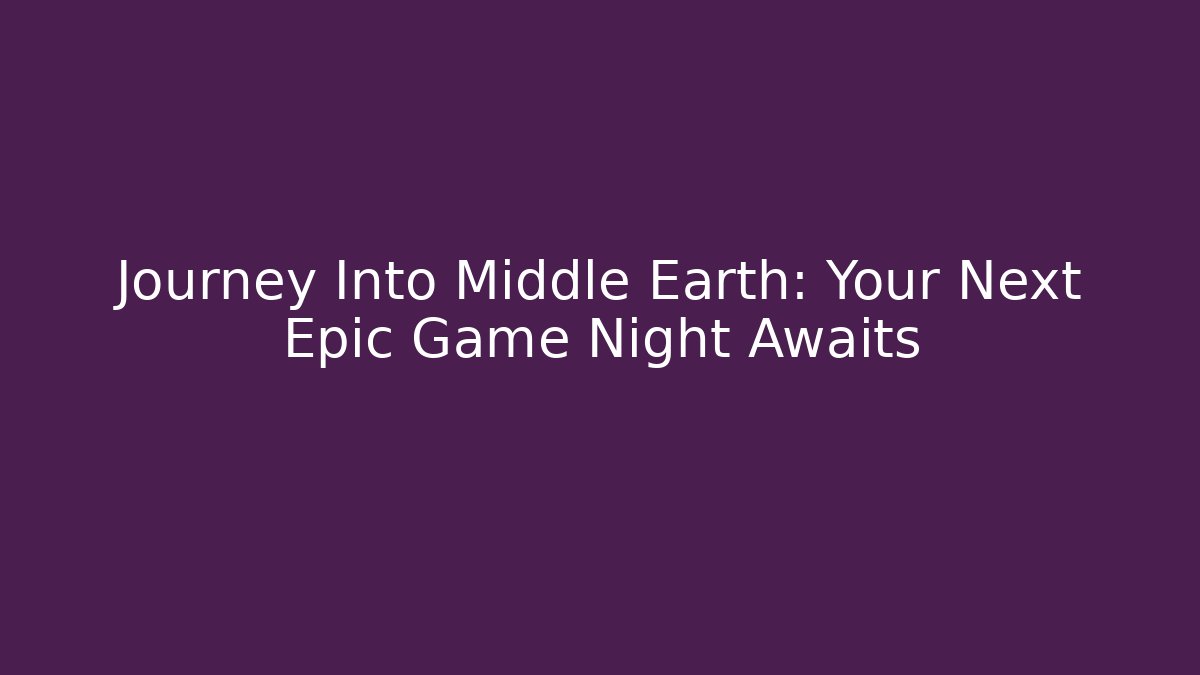 Journey Into Middle Earth: Your Next Epic Game Night Awaits