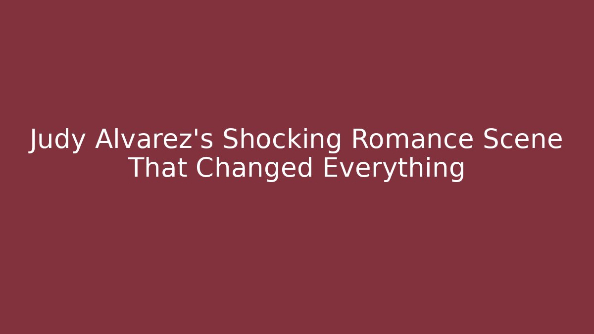 Judy Alvarez's Shocking Romance Scene That Changed Everything