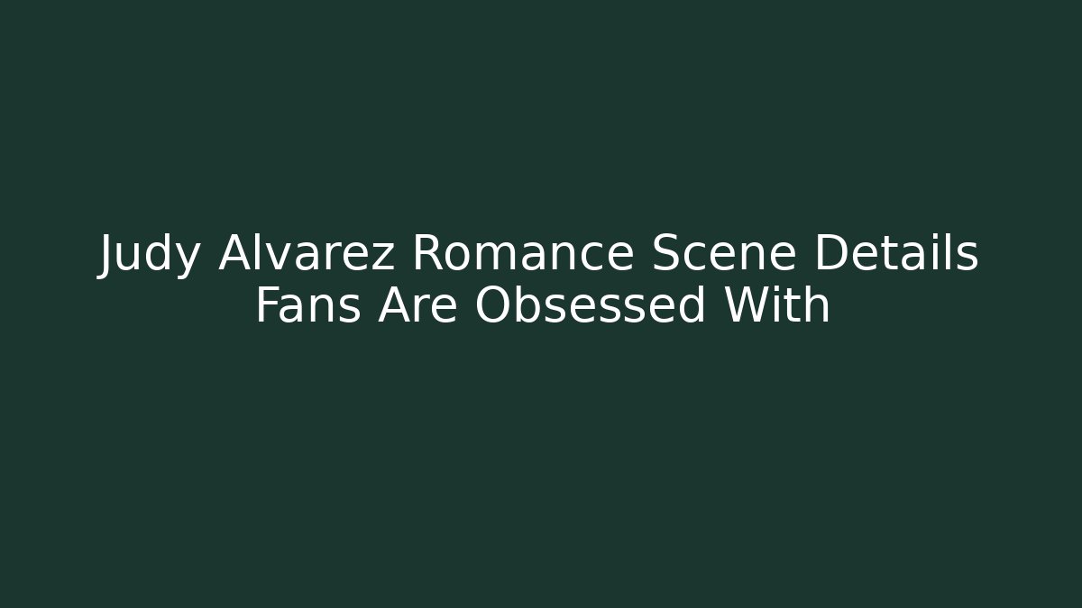 Judy Alvarez Romance Scene Details Fans Are Obsessed With