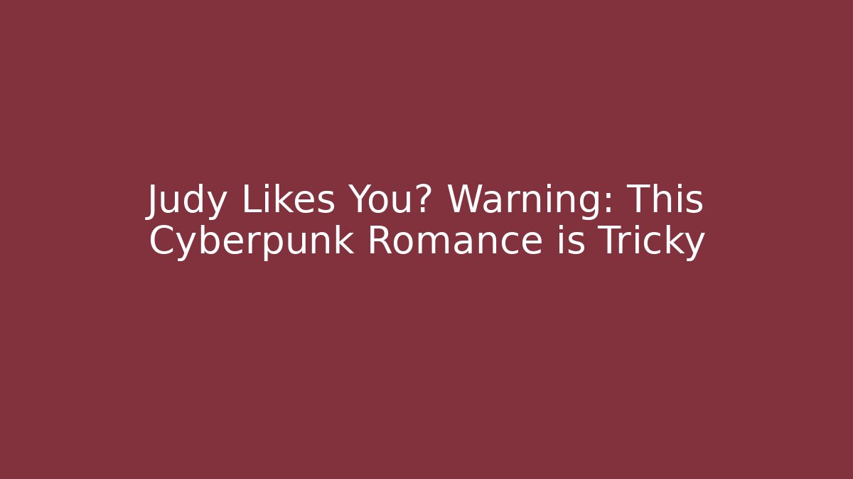 Judy Likes You? Warning: This Cyberpunk Romance is Tricky