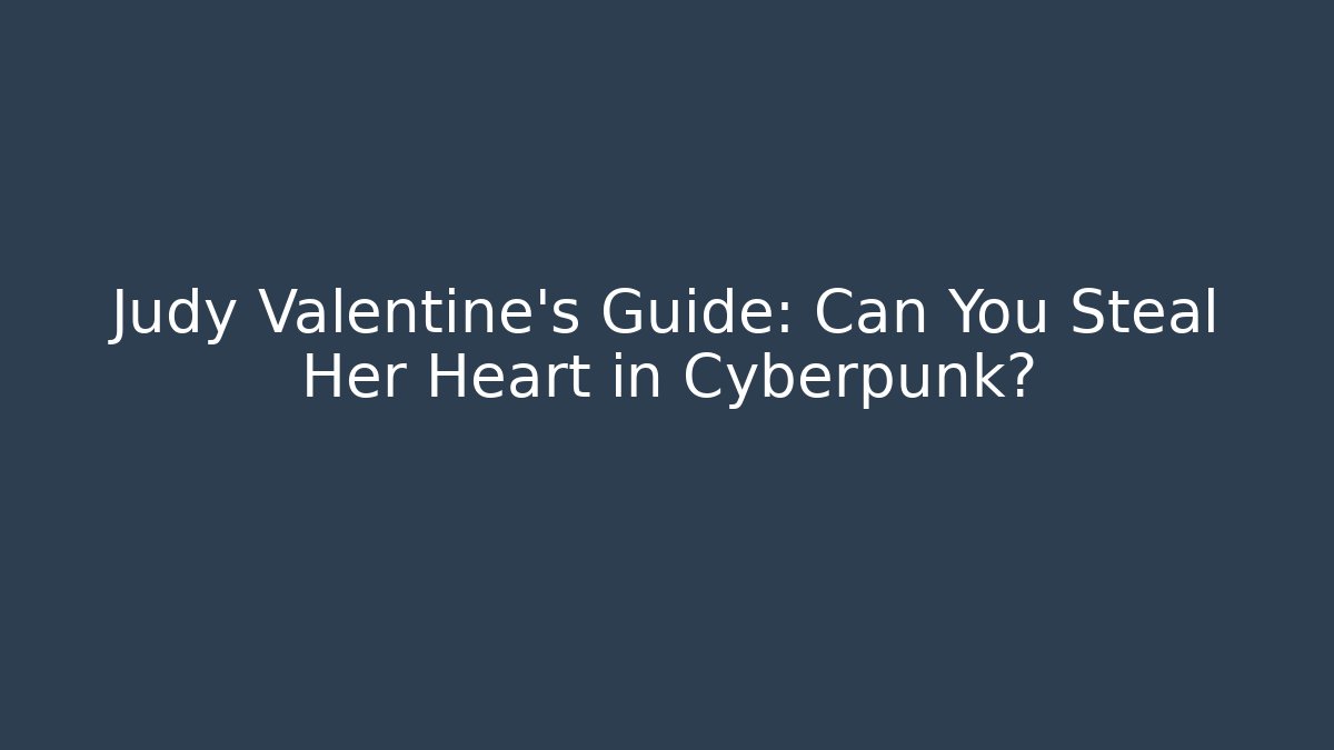 Judy Valentine's Guide: Can You Steal Her Heart in Cyberpunk?