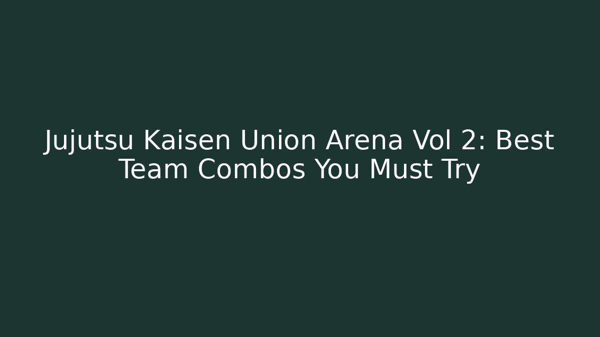 Jujutsu Kaisen Union Arena Vol 2: Best Team Combos You Must Try